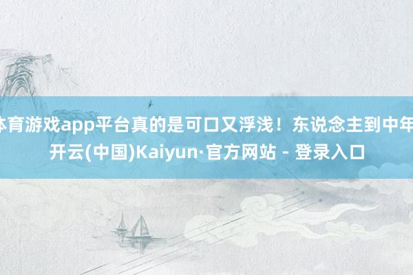 体育游戏app平台真的是可口又浮浅!东说念主到中年-开云(中国)Kaiyun·官方网站 - 登录入口