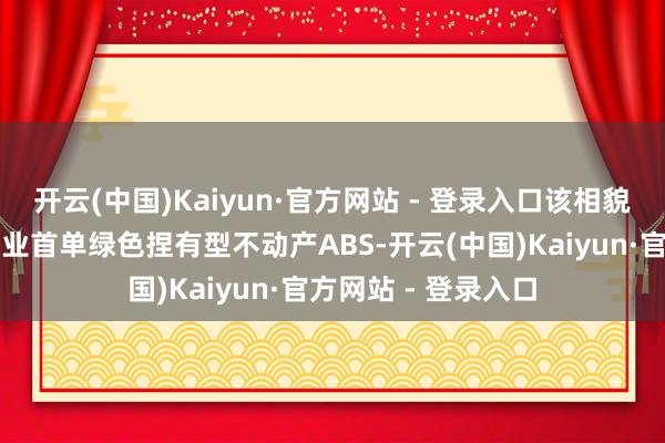 开云(中国)Kaiyun·官方网站 - 登录入口该相貌是世界数据中心行业首单绿色捏有型不动产ABS-开云(中国)Kaiyun·官方网站 - 登录入口