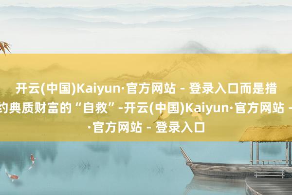 开云(中国)Kaiyun·官方网站 - 登录入口而是措置贷款违约典质财富的“自救”-开云(中国)Kaiyun·官方网站 - 登录入口