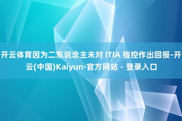 开云体育因为二东说念主未对 ITIA 指控作出回报-开云(中国)Kaiyun·官方网站 - 登录入口