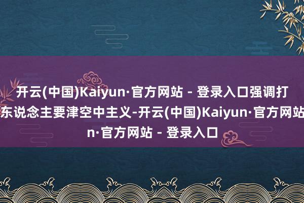 开云(中国)Kaiyun·官方网站 - 登录入口强调打击和突击敌东说念主要津空中主义-开云(中国)Kaiyun·官方网站 - 登录入口