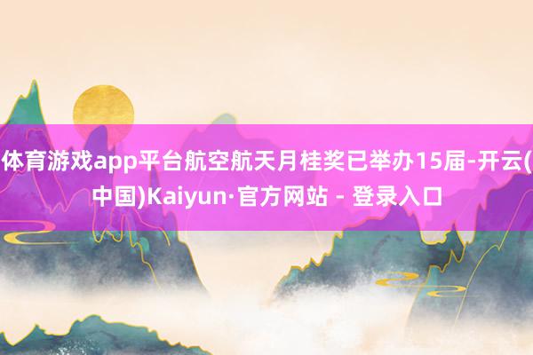 体育游戏app平台航空航天月桂奖已举办15届-开云(中国)Kaiyun·官方网站 - 登录入口