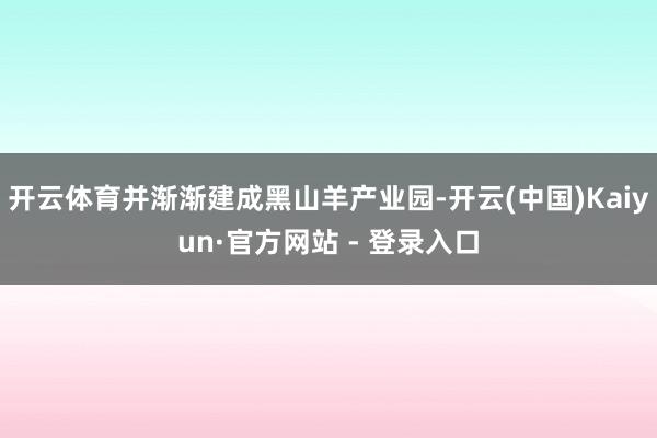 开云体育并渐渐建成黑山羊产业园-开云(中国)Kaiyun·官方网站 - 登录入口