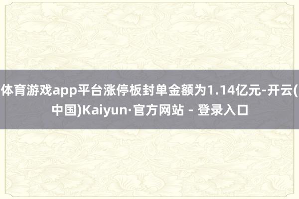 体育游戏app平台涨停板封单金额为1.14亿元-开云(中国)Kaiyun·官方网站 - 登录入口