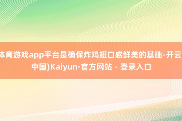体育游戏app平台是确保炸鸡翅口感鲜美的基础-开云(中国)Kaiyun·官方网站 - 登录入口
