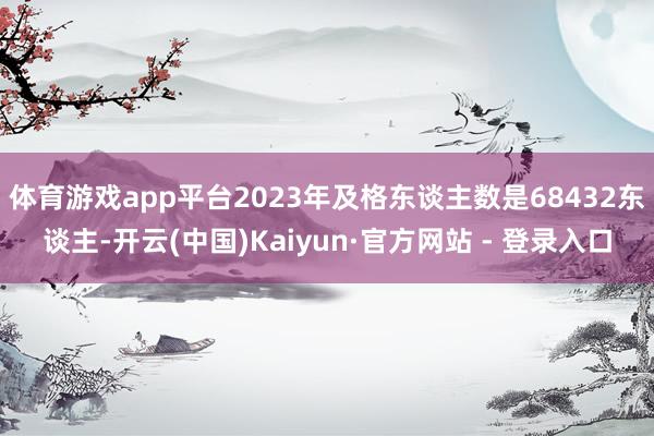 体育游戏app平台2023年及格东谈主数是68432东谈主-开云(中国)Kaiyun·官方网站 - 登录入口