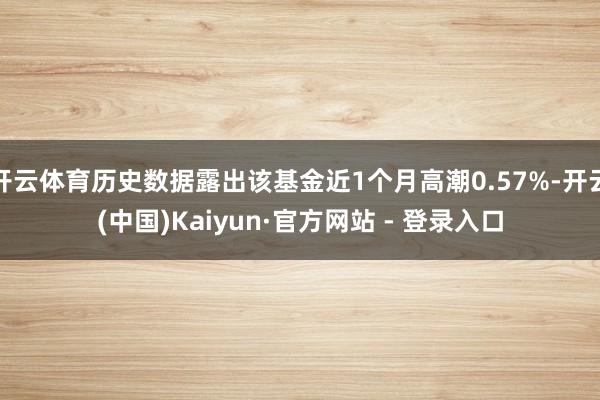 开云体育历史数据露出该基金近1个月高潮0.57%-开云(中国)Kaiyun·官方网站 - 登录入口