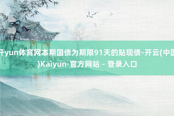 开yun体育网本期国债为期限91天的贴现债-开云(中国)Kaiyun·官方网站 - 登录入口