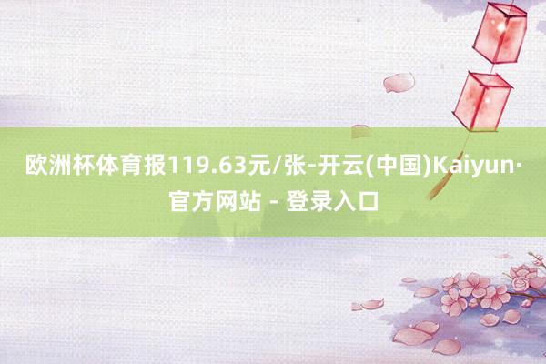 欧洲杯体育报119.63元/张-开云(中国)Kaiyun·官方网站 - 登录入口