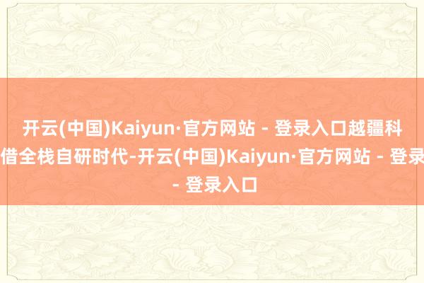 开云(中国)Kaiyun·官方网站 - 登录入口越疆科技凭借全栈自研时代-开云(中国)Kaiyun·官方网站 - 登录入口