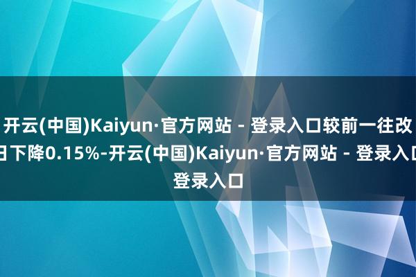 开云(中国)Kaiyun·官方网站 - 登录入口较前一往改日下降0.15%-开云(中国)Kaiyun·官方网站 - 登录入口