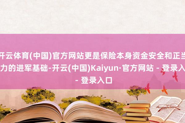 开云体育(中国)官方网站更是保险本身资金安全和正当权力的进军基础-开云(中国)Kaiyun·官方网站 - 登录入口