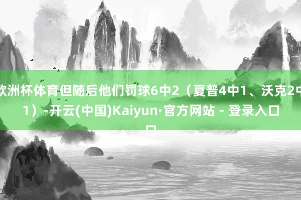 欧洲杯体育但随后他们罚球6中2(夏普4中1、沃克2中1)-开云(中国)Kaiyun·官方网站 - 登录入口