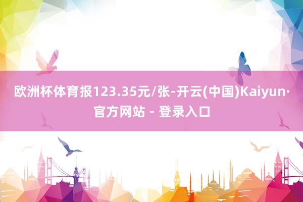 欧洲杯体育报123.35元/张-开云(中国)Kaiyun·官方网站 - 登录入口