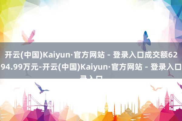 开云(中国)Kaiyun·官方网站 - 登录入口成交额6294.99万元-开云(中国)Kaiyun·官方网站 - 登录入口