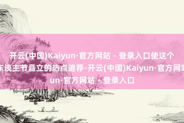开云(中国)Kaiyun·官方网站 - 登录入口使这个品牌成为情东谈主节矗立的热点遴荐-开云(中国)Kaiyun·官方网站 - 登录入口
