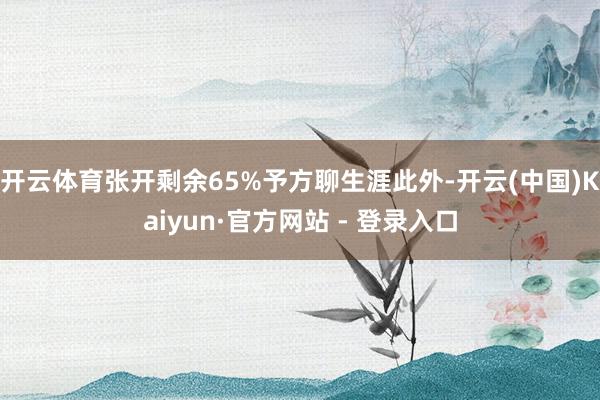 开云体育张开剩余65%予方聊生涯此外-开云(中国)Kaiyun·官方网站 - 登录入口