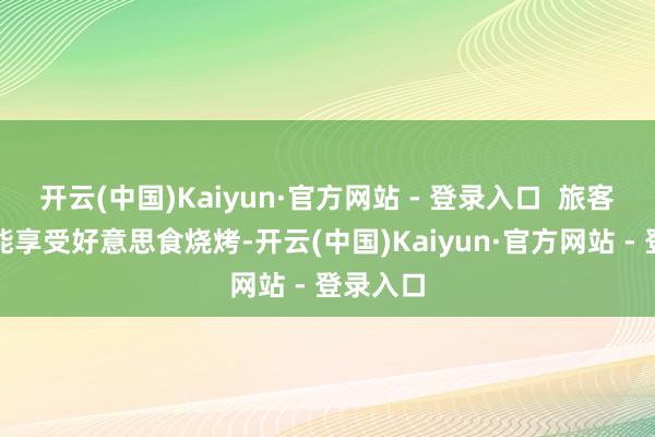 开云(中国)Kaiyun·官方网站 - 登录入口  旅客们不仅能享受好意思食烧烤-开云(中国)Kaiyun·官方网站 - 登录入口