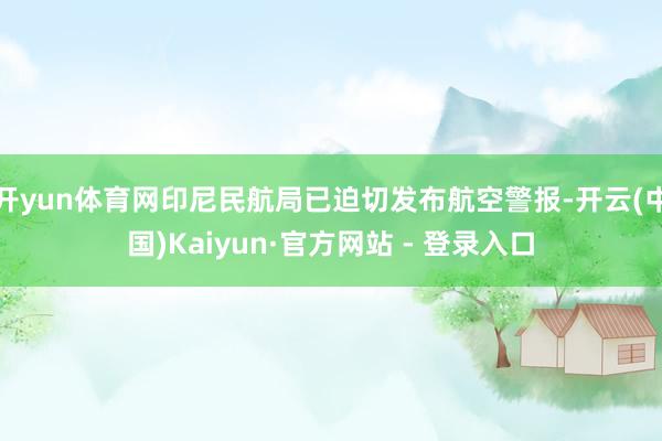 开yun体育网印尼民航局已迫切发布航空警报-开云(中国)Kaiyun·官方网站 - 登录入口
