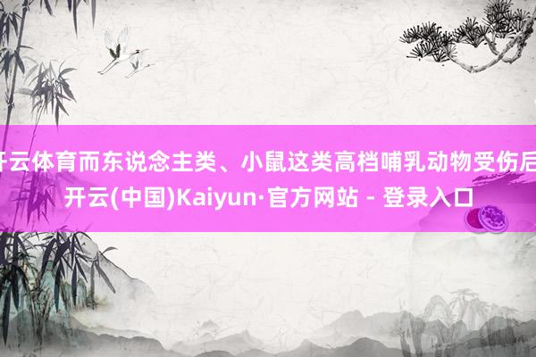 开云体育而东说念主类、小鼠这类高档哺乳动物受伤后-开云(中国)Kaiyun·官方网站 - 登录入口