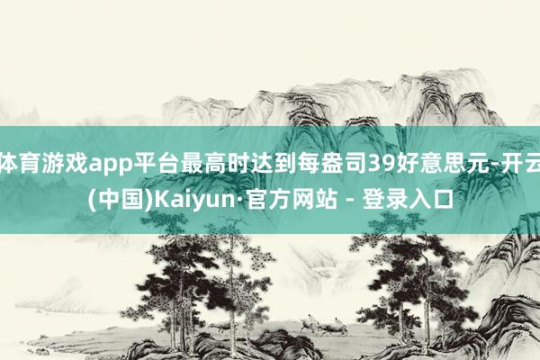 体育游戏app平台最高时达到每盎司39好意思元-开云(中国)Kaiyun·官方网站 - 登录入口