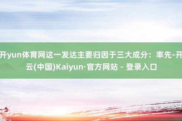 开yun体育网　　这一发达主要归因于三大成分：率先-开云(中国)Kaiyun·官方网站 - 登录入口