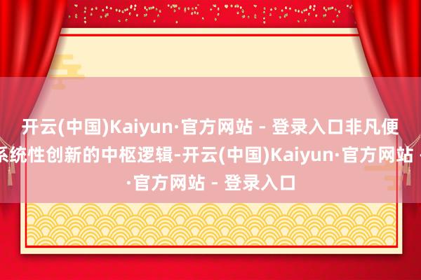 开云(中国)Kaiyun·官方网站 - 登录入口非凡便利性源于系统性创新的中枢逻辑-开云(中国)Kaiyun·官方网站 - 登录入口