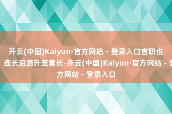 开云(中国)Kaiyun·官方网站 - 登录入口官职也从排长、连长沿路升至营长-开云(中国)Kaiyun·官方网站 - 登录入口