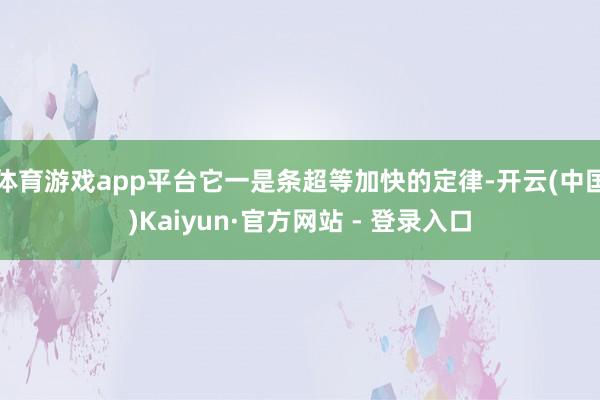 体育游戏app平台它一是条超等加快的定律-开云(中国)Kaiyun·官方网站 - 登录入口