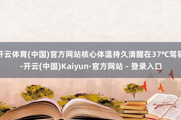 开云体育(中国)官方网站核心体温持久清醒在37℃驾驭-开云(中国)Kaiyun·官方网站 - 登录入口