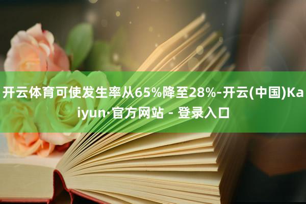 开云体育可使发生率从65%降至28%-开云(中国)Kaiyun·官方网站 - 登录入口