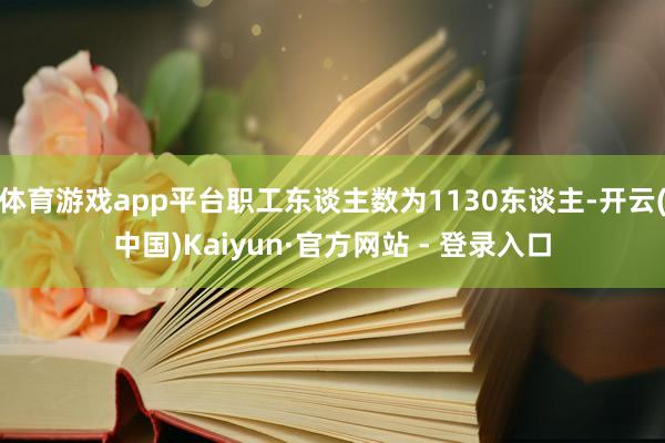 体育游戏app平台职工东谈主数为1130东谈主-开云(中国)Kaiyun·官方网站 - 登录入口