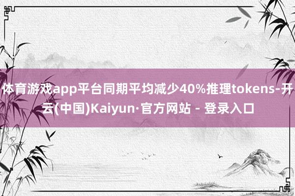 体育游戏app平台同期平均减少40%推理tokens-开云(中国)Kaiyun·官方网站 - 登录入口