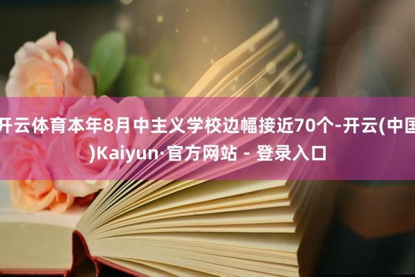 开云体育本年8月中主义学校边幅接近70个-开云(中国)Kaiyun·官方网站 - 登录入口