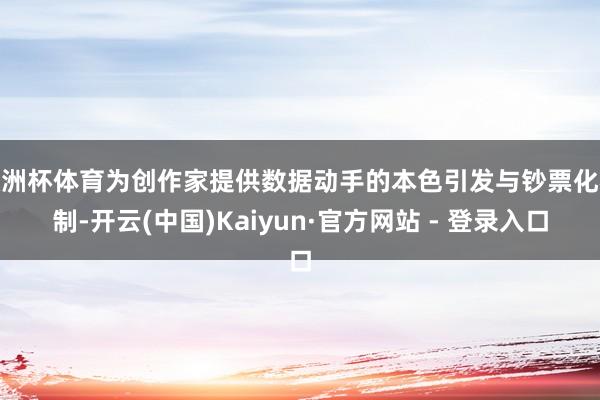 欧洲杯体育为创作家提供数据动手的本色引发与钞票化机制-开云(中国)Kaiyun·官方网站 - 登录入口
