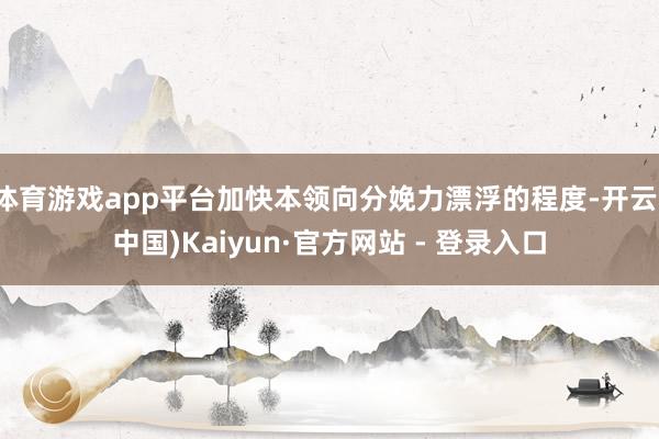 体育游戏app平台加快本领向分娩力漂浮的程度-开云(中国)Kaiyun·官方网站 - 登录入口