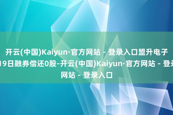 开云(中国)Kaiyun·官方网站 - 登录入口盟升电子12月19日融券偿还0股-开云(中国)Kaiyun·官方网站 - 登录入口