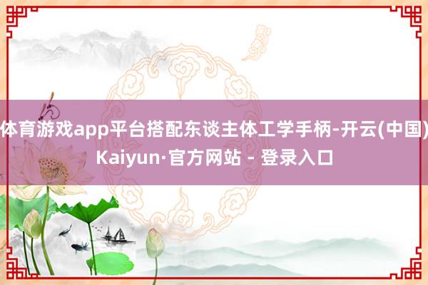 体育游戏app平台搭配东谈主体工学手柄-开云(中国)Kaiyun·官方网站 - 登录入口