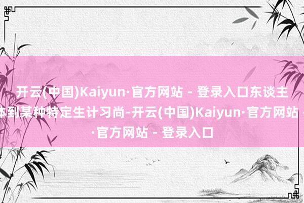 开云(中国)Kaiyun·官方网站 - 登录入口东谈主群不错具体到某种特定生计习尚-开云(中国)Kaiyun·官方网站 - 登录入口