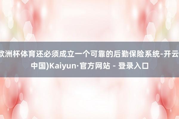 欧洲杯体育还必须成立一个可靠的后勤保险系统-开云(中国)Kaiyun·官方网站 - 登录入口