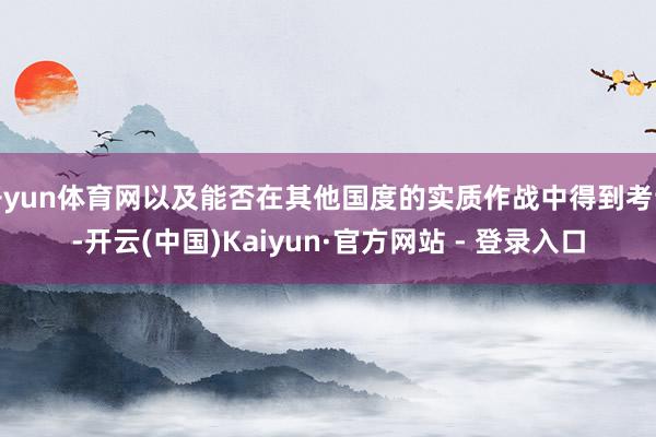 开yun体育网以及能否在其他国度的实质作战中得到考证-开云(中国)Kaiyun·官方网站 - 登录入口