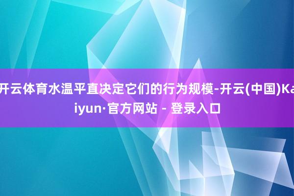 开云体育水温平直决定它们的行为规模-开云(中国)Kaiyun·官方网站 - 登录入口